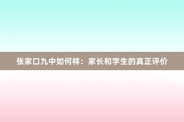 张家口九中如何样：家长和学生的真正评价