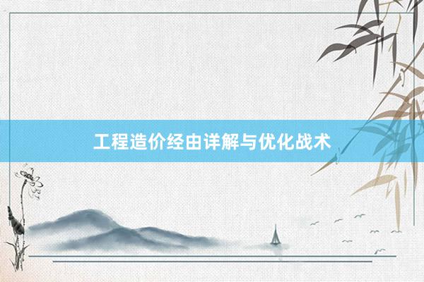 工程造价经由详解与优化战术