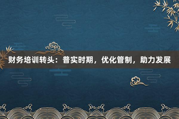 财务培训转头：普实时期，优化管制，助力发展